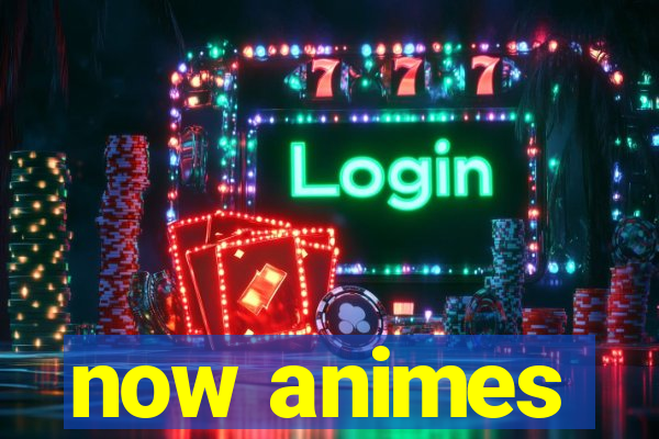 now animes